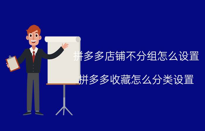 拼多多店铺不分组怎么设置 拼多多收藏怎么分类设置？